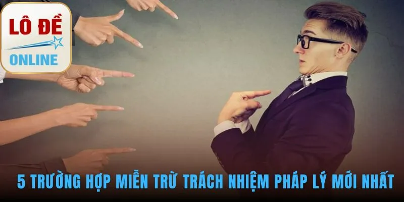 Năm trường hợp miễn trừ trách nhiệm được pháp luật quy định rõ