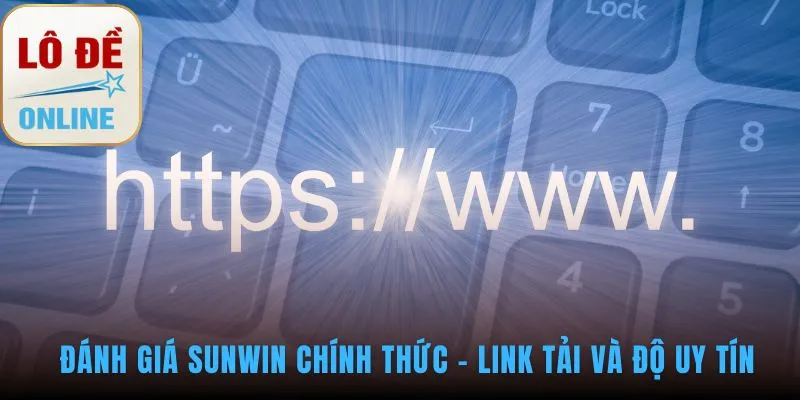 Đánh giá Sunwin xác thực toàn diện link tải và độ uy tín